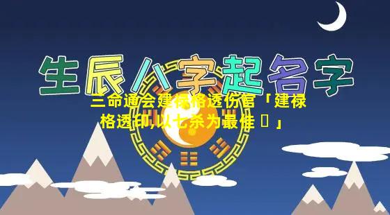 三命通会建禄格透伤官「建禄格透印,以七杀为最佳 ☘ 」